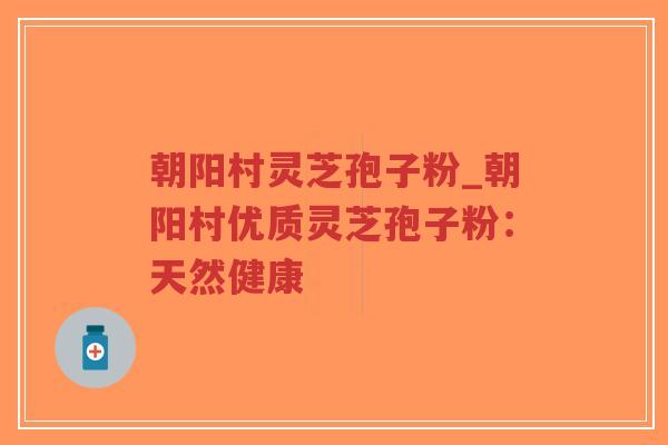 朝阳村灵芝孢子粉_朝阳村优质灵芝孢子粉:天然健康-第1张图片-超越 朝阳村灵芝孢子粉_朝阳村优质灵芝孢子粉:天然健康-第1张图片-超越