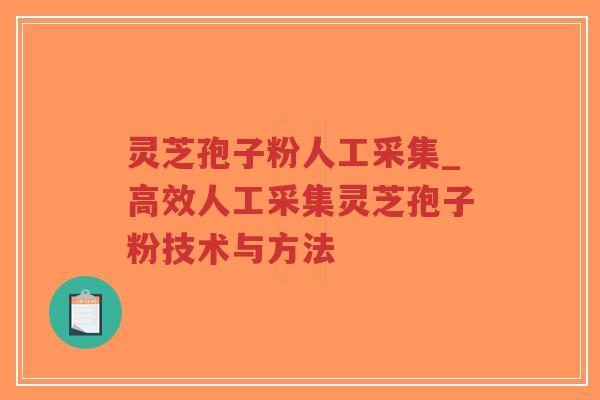 灵芝孢子粉人工采集_高效人工采集灵芝孢子粉技术与方法-第1张图片-超越 灵芝孢子粉人工采集_高效人工采集灵芝孢子粉技术与方法-第1张图片-超越