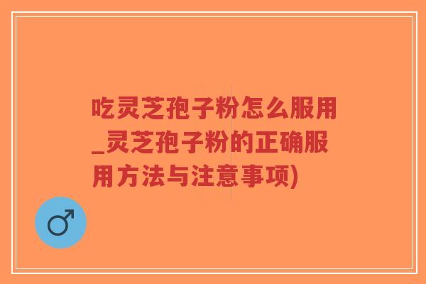 吃灵芝孢子粉怎么服用_灵芝孢子粉的正确服用方法与注意事项)-第1张图片-超越 吃灵芝孢子粉怎么服用_灵芝孢子粉的正确服用方法与注意事项)-第1张图片-超越