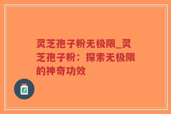 灵芝孢子粉无极限_灵芝孢子粉:探索无极限的神奇功效-第1张图片-超越 灵芝孢子粉无极限_灵芝孢子粉:探索无极限的神奇功效-第1张图片-超越