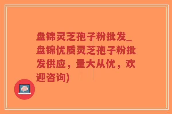 盘锦灵芝孢子粉批发_盘锦优质灵芝孢子粉批发供应,量大从优,欢迎咨询)-第1张图片-超越 盘锦灵芝孢子粉批发_盘锦优质灵芝孢子粉批发供应,量大从优,欢迎咨询)-第1张图片-超越