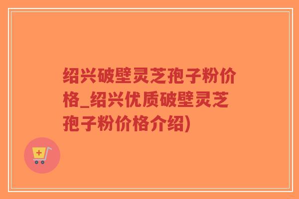 绍兴破壁灵芝孢子粉价格_绍兴优质破壁灵芝孢子粉价格介绍)-第1张图片-超越 绍兴破壁灵芝孢子粉价格_绍兴优质破壁灵芝孢子粉价格介绍)-第1张图片-超越