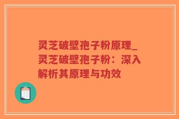 灵芝破壁孢子粉原理_灵芝破壁孢子粉:深入解析其原理与功效-第1张图片-超越 灵芝破壁孢子粉原理_灵芝破壁孢子粉:深入解析其原理与功效-第1张图片-超越