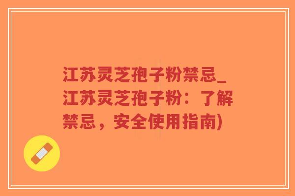 江苏灵芝孢子粉禁忌_江苏灵芝孢子粉:了解禁忌,安全使用指南)-第1张图片-超越 江苏灵芝孢子粉禁忌_江苏灵芝孢子粉:了解禁忌,安全使用指南)-第1张图片-超越