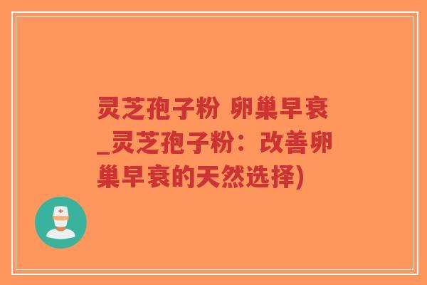 灵芝孢子粉 卵巢早衰_灵芝孢子粉:改善卵巢早衰的天然选择)-第1张图片-超越 灵芝孢子粉 卵巢早衰_灵芝孢子粉:改善卵巢早衰的天然选择)-第1张图片-超越