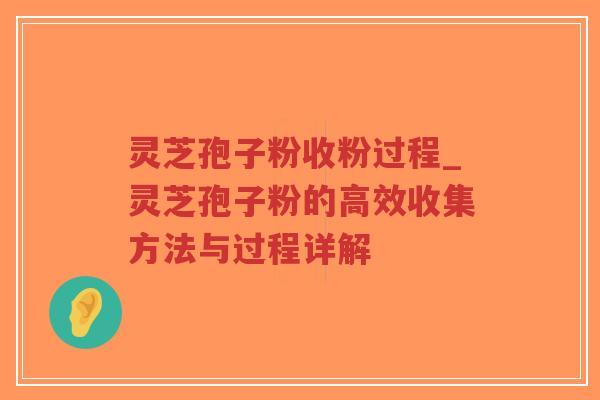 灵芝孢子粉收粉过程_灵芝孢子粉的高效收集方法与过程详解-第1张图片-超越 灵芝孢子粉收粉过程_灵芝孢子粉的高效收集方法与过程详解-第1张图片-超越