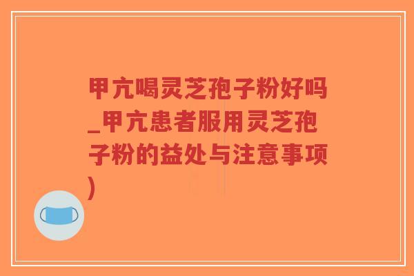 甲亢喝灵芝孢子粉好吗_甲亢患者服用灵芝孢子粉的益处与注意事项)-第1张图片-超越 甲亢喝灵芝孢子粉好吗_甲亢患者服用灵芝孢子粉的益处与注意事项)-第1张图片-超越