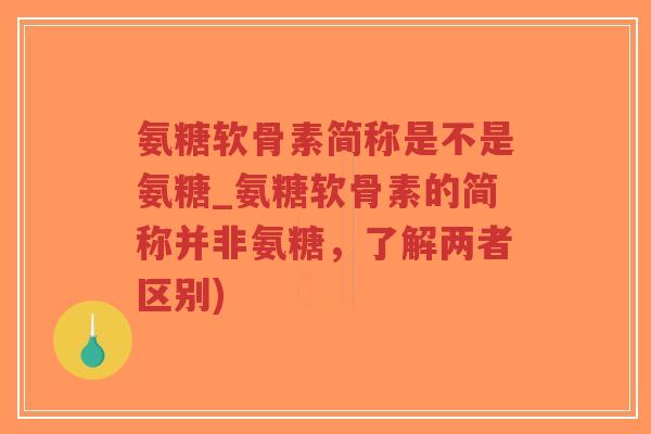 氨糖软骨素简称是不是氨糖_氨糖软骨素的简称并非氨糖,了解两者区别)-第1张图片-超越 氨糖软骨素简称是不是氨糖_氨糖软骨素的简称并非氨糖,了解两者区别)-第1张图片-超越