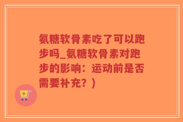 氨糖软骨素吃了可以跑步吗_氨糖软骨素对跑步的影响:运动前是否需要补充?)-第1张图片-超越 氨糖软骨素吃了可以跑步吗_氨糖软骨素对跑步的影响:运动前是否需要补充?)-第1张图片-超越