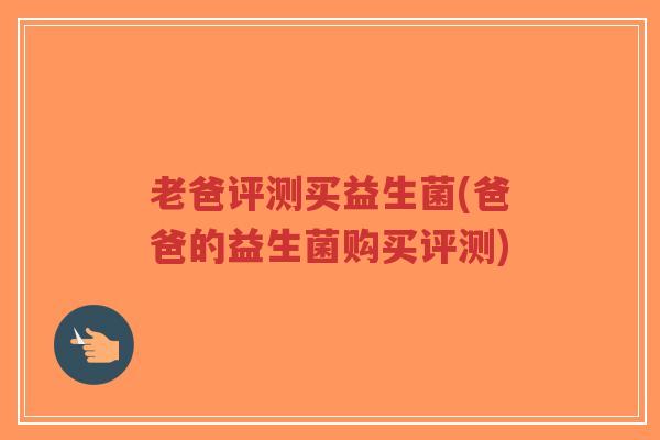 老爸评测买益生菌(爸爸的益生菌购买评测)-第1张图片-超越 老爸评测买益生菌(爸爸的益生菌购买评测)-第1张图片-超越