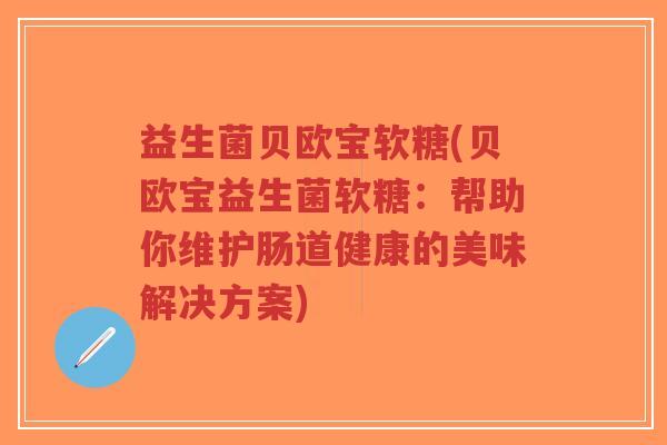 益生菌贝欧宝软糖(贝欧宝益生菌软糖:帮助你维护肠道健康的美味解决方案)-第1张图片-超越 益生菌贝欧宝软糖(贝欧宝益生菌软糖:帮助你维护肠道健康的美味解决方案)-第1张图片-超越