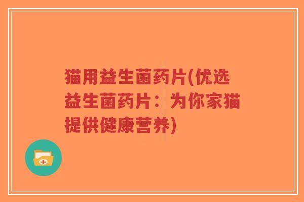 猫用益生菌药片(优选益生菌药片:为你家猫提供健康营养)-第1张图片-超越 猫用益生菌药片(优选益生菌药片:为你家猫提供健康营养)-第1张图片-超越