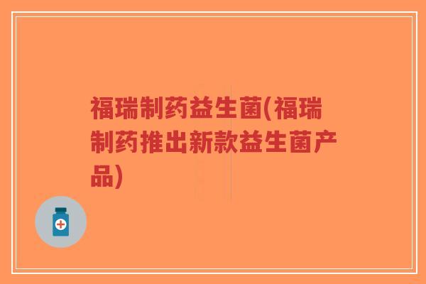 福瑞制药益生菌(福瑞制药推出新款益生菌产品)-第1张图片-超越 福瑞制药益生菌(福瑞制药推出新款益生菌产品)-第1张图片-超越