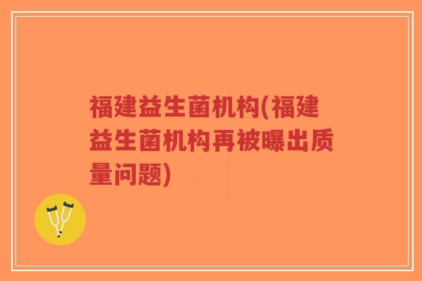 福建益生菌机构(福建益生菌机构再被曝出质量问题)-第1张图片-超越 福建益生菌机构(福建益生菌机构再被曝出质量问题)-第1张图片-超越