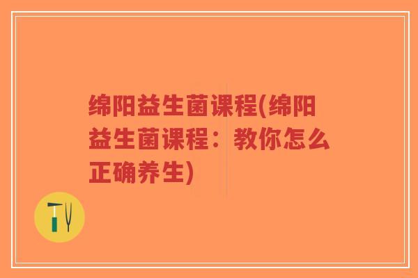 绵阳益生菌课程(绵阳益生菌课程:教你怎么正确养生)-第1张图片-超越 绵阳益生菌课程(绵阳益生菌课程:教你怎么正确养生)-第1张图片-超越