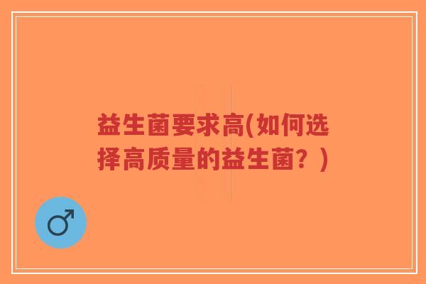 益生菌要求高(如何选择高质量的益生菌?)-第1张图片-超越 益生菌要求高(如何选择高质量的益生菌?)-第1张图片-超越