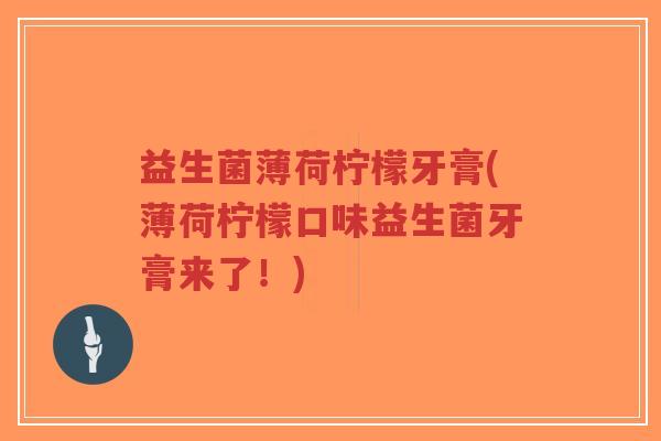 益生菌薄荷柠檬牙膏(薄荷柠檬口味益生菌牙膏来了！)-第1张图片-超越
