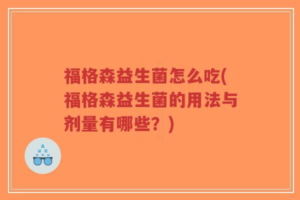 福格森益生菌怎么吃(福格森益生菌的用法与剂量有哪些?)-第1张图片-超越 福格森益生菌怎么吃(福格森益生菌的用法与剂量有哪些?)-第1张图片-超越