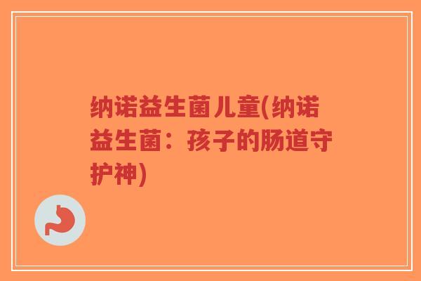 纳诺益生菌儿童(纳诺益生菌:孩子的肠道守护神)-第1张图片-超越 纳诺益生菌儿童(纳诺益生菌:孩子的肠道守护神)-第1张图片-超越