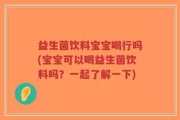 益生菌饮料宝宝喝行吗(宝宝可以喝益生菌饮料吗?一起了解一下)-第1张图片-超越 益生菌饮料宝宝喝行吗(宝宝可以喝益生菌饮料吗?一起了解一下)-第1张图片-超越