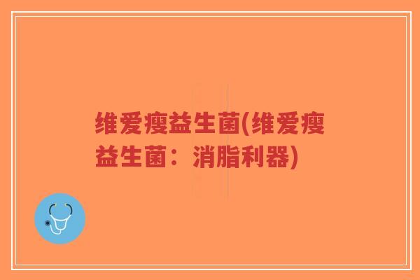 维爱瘦益生菌(维爱瘦益生菌:消脂利器)-第1张图片-超越 维爱瘦益生菌(维爱瘦益生菌:消脂利器)-第1张图片-超越