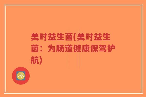 美时益生菌(美时益生菌:为肠道健康保驾护航)-第1张图片-超越 美时益生菌(美时益生菌:为肠道健康保驾护航)-第1张图片-超越
