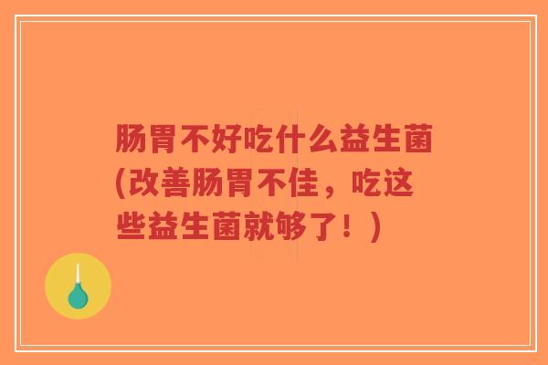 肠胃不好吃什么益生菌(改善肠胃不佳，吃这些益生菌就够了！)-第1张图片-超越