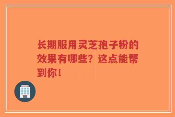 长期服用灵芝孢子粉的效果有哪些?这点能帮到你!-第1张图片-超越 长期服用灵芝孢子粉的效果有哪些?这点能帮到你!-第1张图片-超越