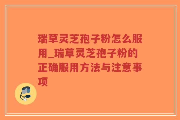 瑞草灵芝孢子粉怎么服用_瑞草灵芝孢子粉的正确服用方法与注意事项-第1张图片-超越 瑞草灵芝孢子粉怎么服用_瑞草灵芝孢子粉的正确服用方法与注意事项-第1张图片-超越