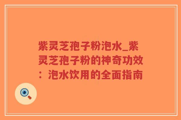 紫灵芝孢子粉泡水_紫灵芝孢子粉的神奇功效:泡水饮用的全面指南-第1张图片-超越 紫灵芝孢子粉泡水_紫灵芝孢子粉的神奇功效:泡水饮用的全面指南-第1张图片-超越
