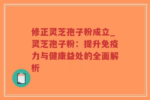 修正灵芝孢子粉成立_灵芝孢子粉：提升免疫力与健康益处的全面解析-第1张图片-超越