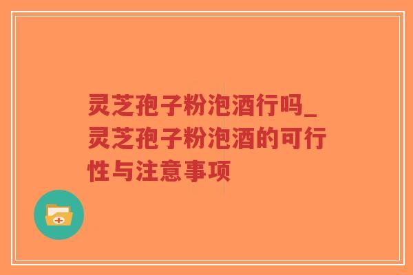 灵芝孢子粉泡酒行吗_灵芝孢子粉泡酒的可行性与注意事项-第1张图片-超越 灵芝孢子粉泡酒行吗_灵芝孢子粉泡酒的可行性与注意事项-第1张图片-超越
