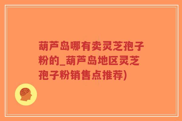 葫芦岛哪有卖灵芝孢子粉的_葫芦岛地区灵芝孢子粉销售点推荐)-第1张图片-超越 葫芦岛哪有卖灵芝孢子粉的_葫芦岛地区灵芝孢子粉销售点推荐)-第1张图片-超越