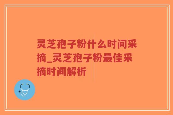 灵芝孢子粉什么时间采摘_灵芝孢子粉最佳采摘时间解析-第1张图片-超越 灵芝孢子粉什么时间采摘_灵芝孢子粉最佳采摘时间解析-第1张图片-超越