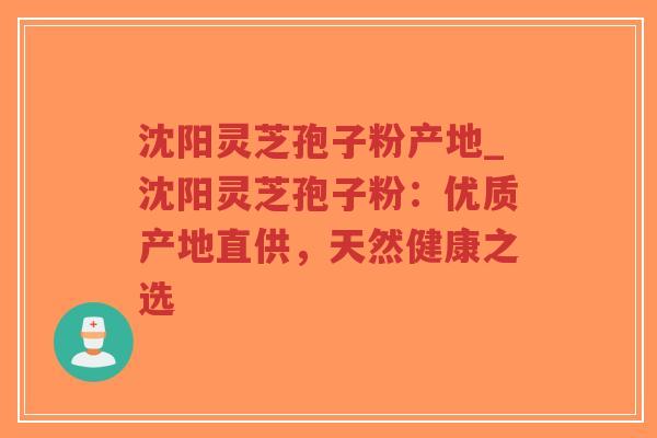 沈阳灵芝孢子粉产地_沈阳灵芝孢子粉:优质产地直供,天然健康之选-第1张图片-超越 沈阳灵芝孢子粉产地_沈阳灵芝孢子粉:优质产地直供,天然健康之选-第1张图片-超越