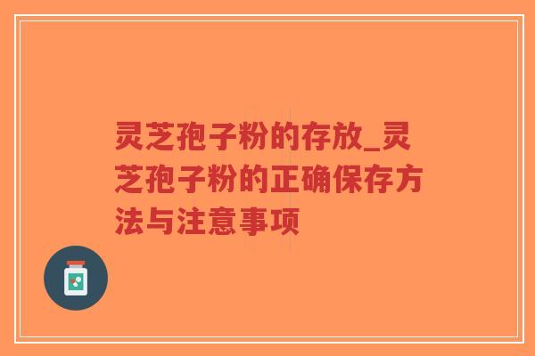 灵芝孢子粉的存放_灵芝孢子粉的正确保存方法与注意事项-第1张图片-超越