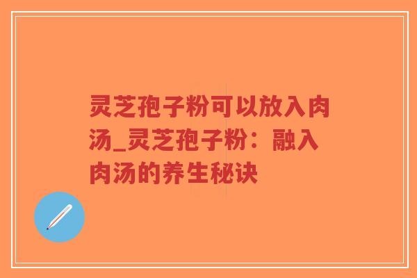 灵芝孢子粉可以放入肉汤_灵芝孢子粉：融入肉汤的养生秘诀-第1张图片-超越