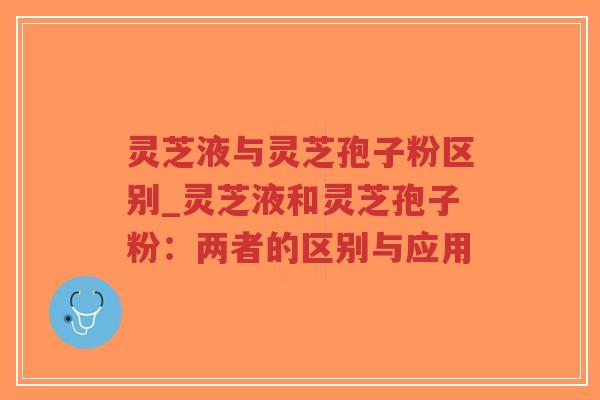 灵芝液与灵芝孢子粉区别_灵芝液和灵芝孢子粉:两者的区别与应用-第1张图片-超越 灵芝液与灵芝孢子粉区别_灵芝液和灵芝孢子粉:两者的区别与应用-第1张图片-超越