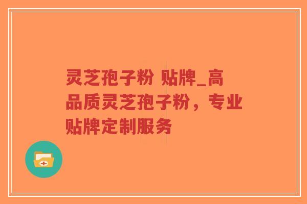 灵芝孢子粉 贴牌_高品质灵芝孢子粉,专业贴牌定制服务-第1张图片-超越 灵芝孢子粉 贴牌_高品质灵芝孢子粉,专业贴牌定制服务-第1张图片-超越