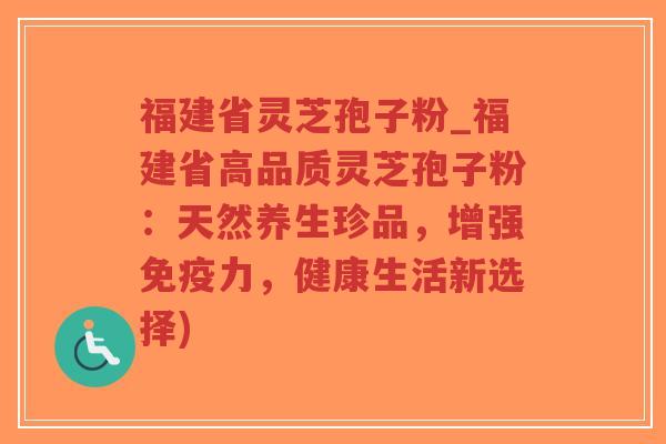 福建省灵芝孢子粉_福建省高品质灵芝孢子粉:天然养生珍品,增强免疫力,健康生活新选择)-第1张图片-超越 福建省灵芝孢子粉_福建省高品质灵芝孢子粉:天然养生珍品,增强免疫力,健康生活新选择)-第1张图片-超越