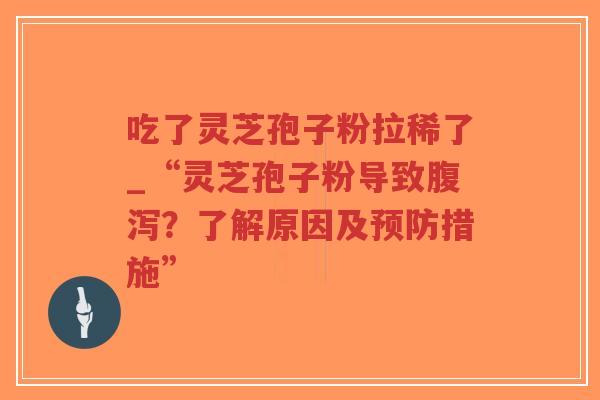 吃了灵芝孢子粉拉稀了_“灵芝孢子粉导致腹泻?了解原因及预防措施”-第1张图片-超越 吃了灵芝孢子粉拉稀了_“灵芝孢子粉导致腹泻?了解原因及预防措施”-第1张图片-超越