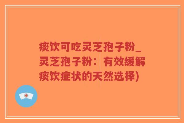 痰饮可吃灵芝孢子粉_灵芝孢子粉:有效缓解痰饮症状的天然选择)-第1张图片-超越 痰饮可吃灵芝孢子粉_灵芝孢子粉:有效缓解痰饮症状的天然选择)-第1张图片-超越
