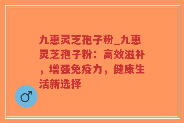 九惠灵芝孢子粉_九惠灵芝孢子粉:高效滋补,增强免疫力,健康生活新选择-第1张图片-超越 九惠灵芝孢子粉_九惠灵芝孢子粉:高效滋补,增强免疫力,健康生活新选择-第1张图片-超越