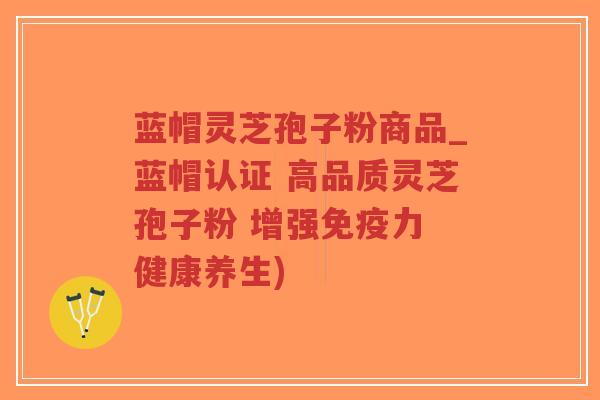 蓝帽灵芝孢子粉商品_蓝帽认证 高品质灵芝孢子粉 增强免疫力 健康养生)-第1张图片-超越