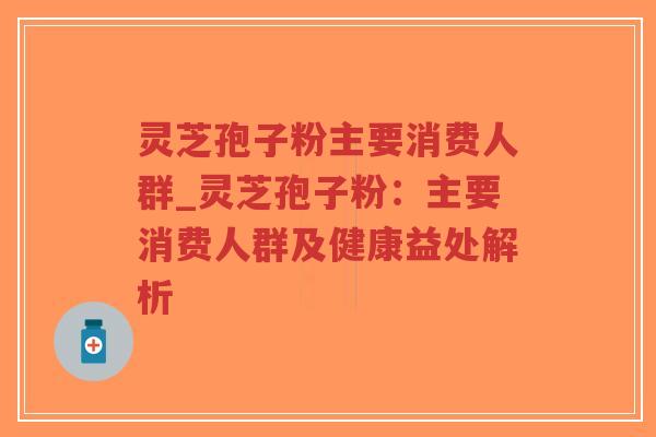 灵芝孢子粉主要消费人群_灵芝孢子粉:主要消费人群及健康益处解析-第1张图片-超越 灵芝孢子粉主要消费人群_灵芝孢子粉:主要消费人群及健康益处解析-第1张图片-超越