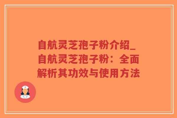 自航灵芝孢子粉介绍_自航灵芝孢子粉:全面解析其功效与使用方法-第1张图片-超越 自航灵芝孢子粉介绍_自航灵芝孢子粉:全面解析其功效与使用方法-第1张图片-超越