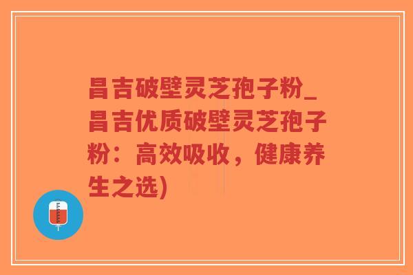 昌吉破壁灵芝孢子粉_昌吉优质破壁灵芝孢子粉:高效吸收,健康养生之选)-第1张图片-超越 昌吉破壁灵芝孢子粉_昌吉优质破壁灵芝孢子粉:高效吸收,健康养生之选)-第1张图片-超越