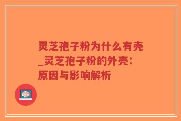 灵芝孢子粉为什么有壳_灵芝孢子粉的外壳：原因与影响解析-第1张图片-超越