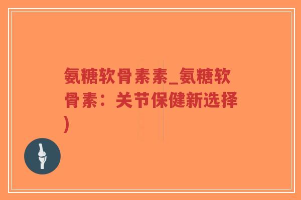 氨糖软骨素素_氨糖软骨素:关节保健新选择)-第1张图片-超越 氨糖软骨素素_氨糖软骨素:关节保健新选择)-第1张图片-超越