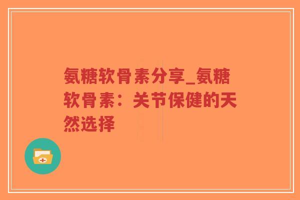 氨糖软骨素分享_氨糖软骨素:关节保健的天然选择-第1张图片-超越 氨糖软骨素分享_氨糖软骨素:关节保健的天然选择-第1张图片-超越